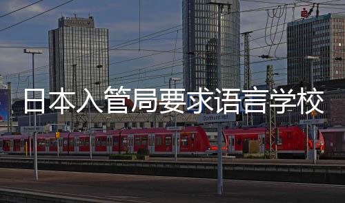 日本入管言学局要打工的监管校加学生求语强对