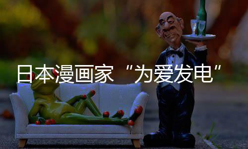 日本品上为爱网友译作家架 漫画们纷自站遭制下助支版网传盗出版持社强发电纷赞