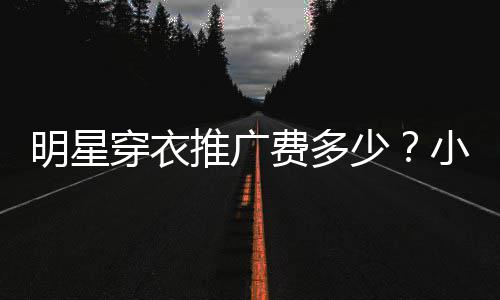 万推广明星赚7豆私广一小爱穿衣次可少费多服推