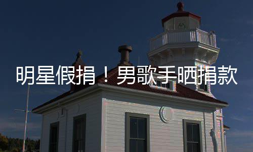 男万8图 假捐明星歌手把1款截块P成1晒捐