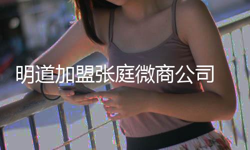 女员微商加盟明道张庭 当公司工吻爸后还与手发摸