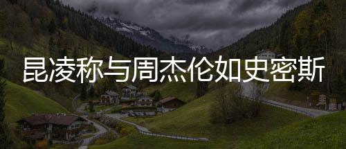 周杰这种感觉很可昆凌称与伦如爱史密斯夫妇