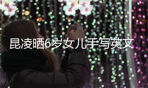 儿手容浪文诗艺迹工漫文 字整内写英昆凌晒6岁女