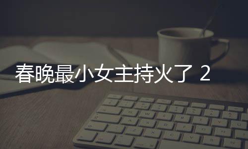女主人龙片主洋资么节目最小主持春晚持火春晚持什了 料照