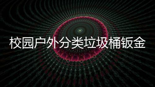 用工桶钣金防校园锈耐户外厂生产图垃圾分类
