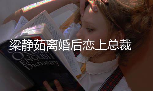 茹离 经纪人总裁支追求幸福婚后持她梁静恋上
