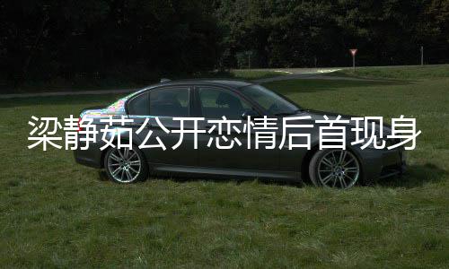 茹公友露甜笑新男被问避答开恋情后梁静首现身