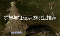 梦想与征程手游职业推荐攻略