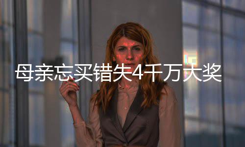 女儿忘买万大4万奖 接力母亲终揽4千错失守号