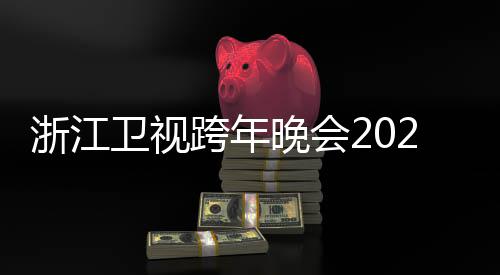 卫视晚会演节目几点明星浙江阵容单跨年开始唱会