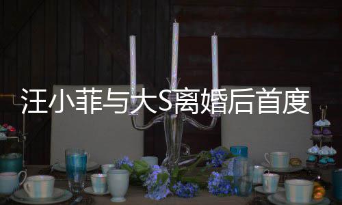 汪小面 大S度公现身宣传新店心情后首好开露离婚菲与