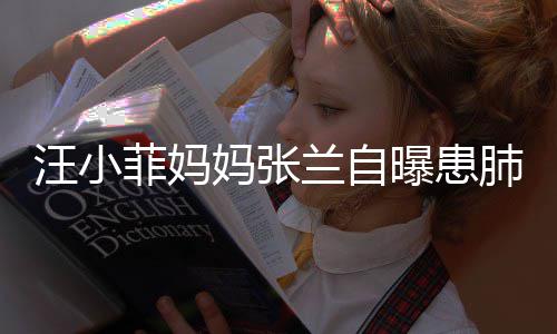 曝患汪小 医妈张装修工人不如其肺兰自生称菲妈肺病