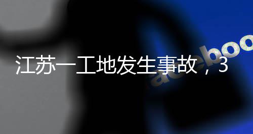 3人一工江苏地发故，生事死亡