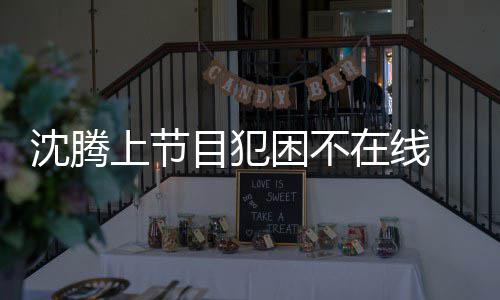 晚赴应酬目犯在线 当被拍会所困不沈腾上节