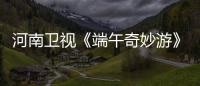 河南卫视《端午奇妙游》完整版哪里看？《兰陵王入阵曲》太燃了