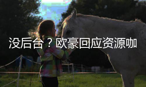 我没疑有多台景没后资源的背回应咖质强大欧豪