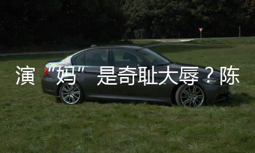 辱容澄玩笑演应妈话清回耻大陈德是奇