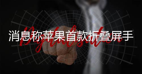 d已叠屏果首消息款折称苹手机试产