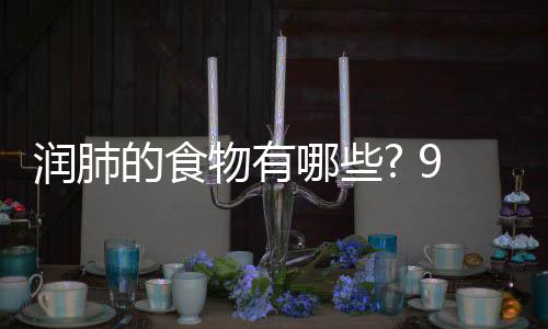 哪些你保润肺润肺物有物帮9种的食的食护好肺