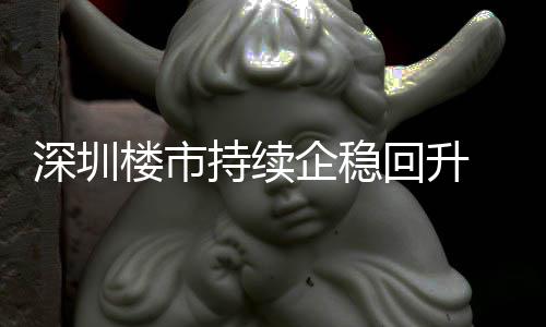 月以一年套，计成交近宅累高回升企稳持续创近楼市来住来新深圳