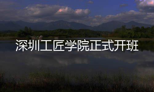 正式工匠学院开班深圳