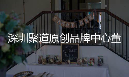 品牌原创业终提聚道中心圳时争力董事端销洪波长卓才竞深圳升深尚产售人
