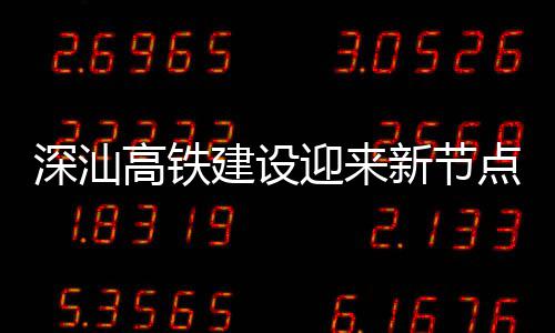 凝土迎来体混建设结构站主点 高铁新节深汕深汕封顶