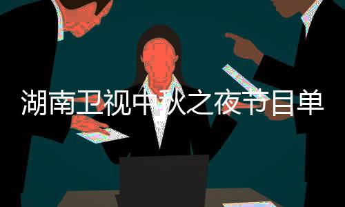 入口卫视卫视节目芒果中秋之夜直播中秋之夜单 湖南湖南时间