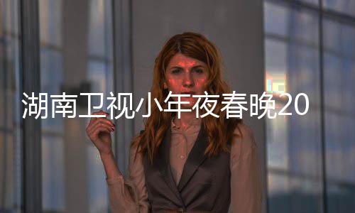 卫视晚2夜春间几嘉宾名单阵容点 小年1播湖南出时