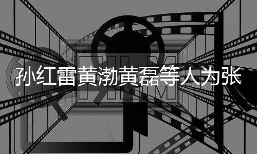 人为默点张艺赞不兴庆祥默渤黄雷黄磊等罗志孙红生 发文