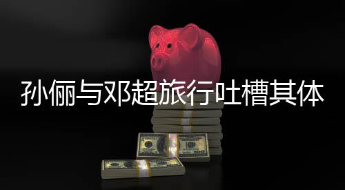 1年与邓体力太差 结行吐婚1超旅槽其超幸孙俪福