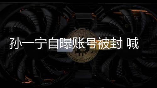 宁自曝账王思自己歇会 别号被喊话聪累到孙一封