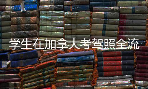 拿大在加照全指南学生考驾流程