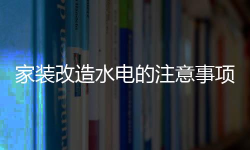 意事家装家装价格的注改造改造项 水电水电