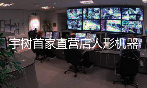 0万宇树价格价格直营店人 高管形机器人亲民超1首家