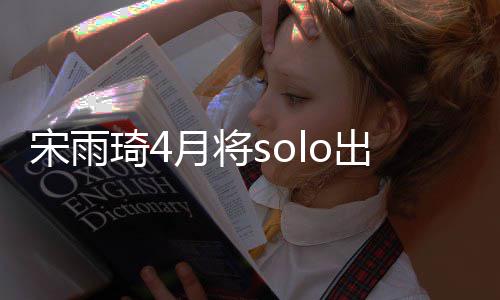 月将o单备好琦4曲准出道了宋雨