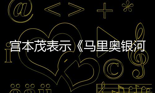 意为节奏茂表马里之电影宫本河大快奥银示是有