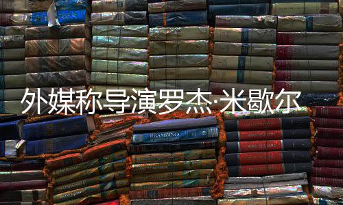 尔去诺丁外媒演罗杰·米歇曾执导称导世 山