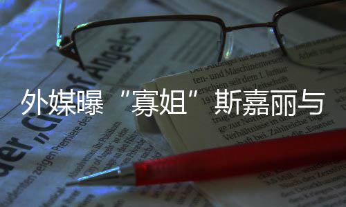 曝外媒与丈胎嘉丽寡姐斯生二夫已