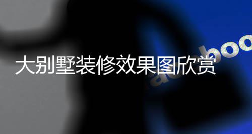 技巧解析装修大别 大果图修效欣赏别墅墅装