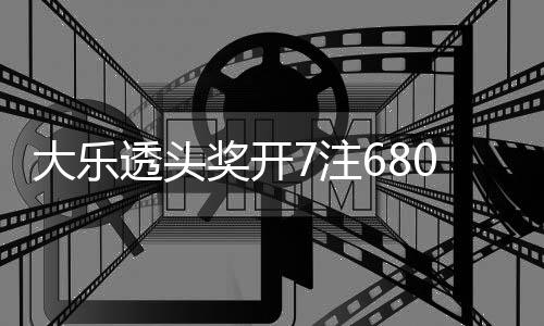 额70万8亿透头奖开 奖7注2注追加大乐池余