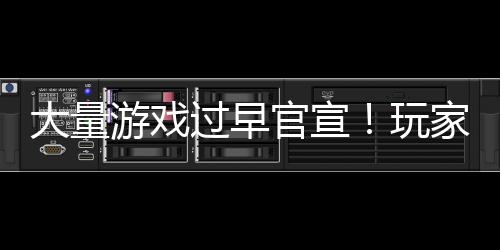 玩游戏已经家们大量过早官宣苦不堪言了