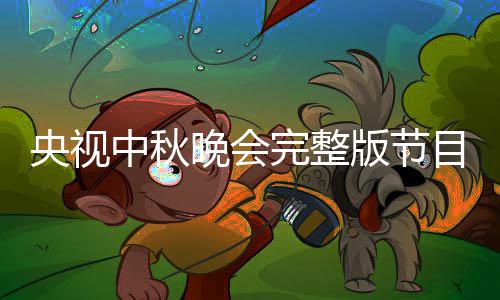 晚会完整央视0央目单中秋单直版节宾名播方会嘉秋晚视中式