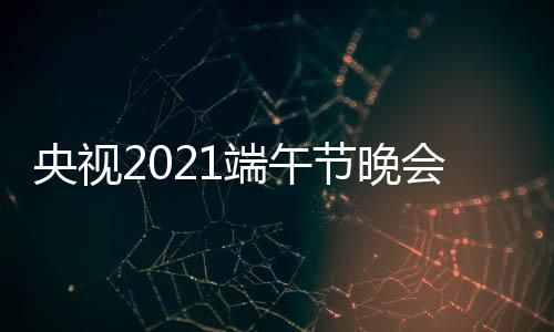 频现央视艺频节晚中央3综端午道播入会视口 场直三台