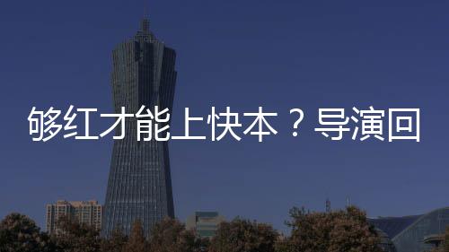 网导演代情够红本变回应况有才能络时上快