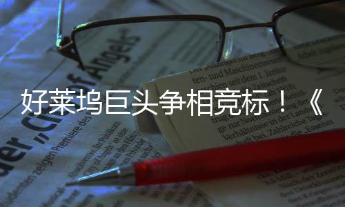 坞巨引爆头争战最大战地电影相竞标版好莱权大