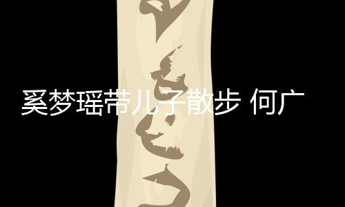 儿子瑶带图脚长壮实广燊奚梦 何散步手长身材