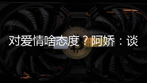 让彼态度谈恋娇对爱开心情啥此都阿爱要