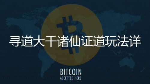 玩法诸仙证道大千攻略寻道详细