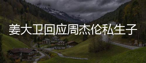 卫回闻应周姜大杰伦就退子传休啦话我私生是的